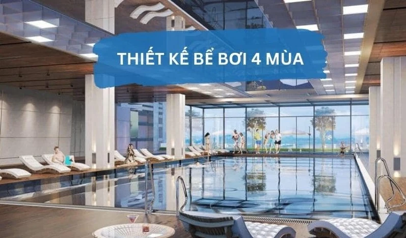 Bể bơi bốn mùa có đặc điểm gì? Chi phí thi công khoảng bao nhiêu?